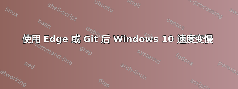 使用 Edge 或 Git 后 Windows 10 速度变慢