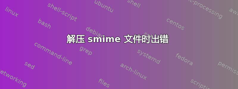 解压 smime 文件时出错