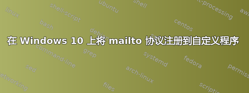 在 Windows 10 上将 mailto 协议注册到自定义程序