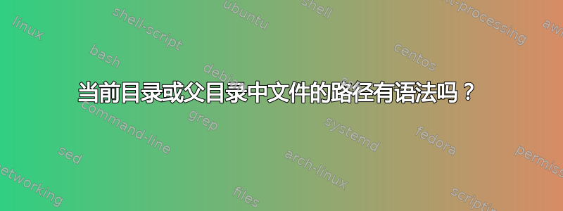 当前目录或父目录中文件的路径有语法吗？