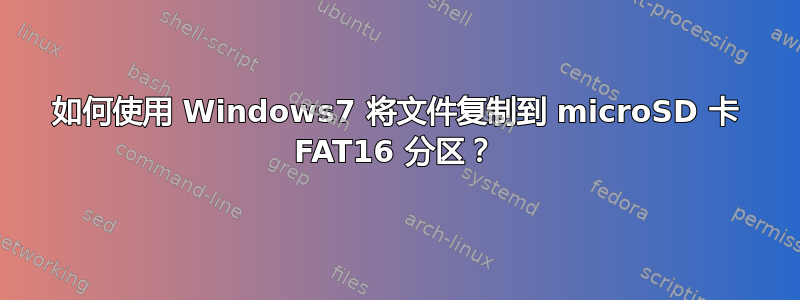 如何使用 Windows7 将文件复制到 microSD 卡 FAT16 分区？