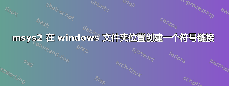 msys2 在 windows 文件夹位置创建一个符号链接