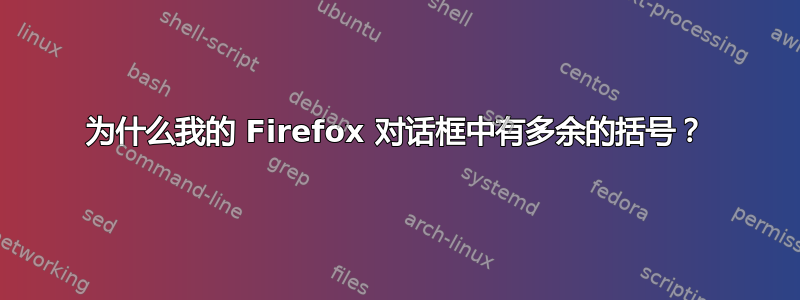 为什么我的 Firefox 对话框中有多余的括号？