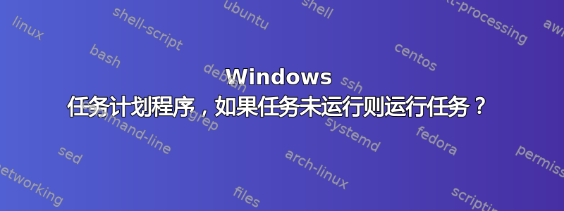 Windows 任务计划程序，如果任务未运行则运行任务？