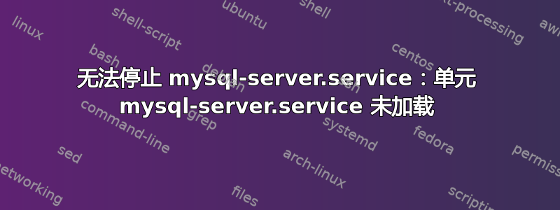 无法停止 mysql-server.service：单元 mysql-server.service 未加载