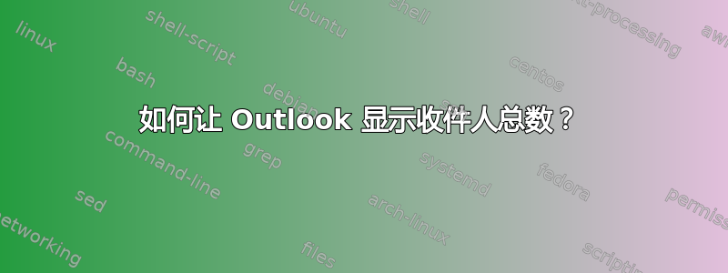 如何让 Outlook 显示收件人总数？