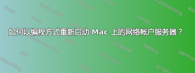 如何以编程方式重新启动 Mac 上的网络帐户服务器？