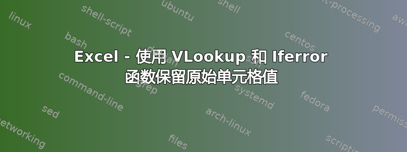 Excel - 使用 VLookup 和 Iferror 函数保留原始单元格值