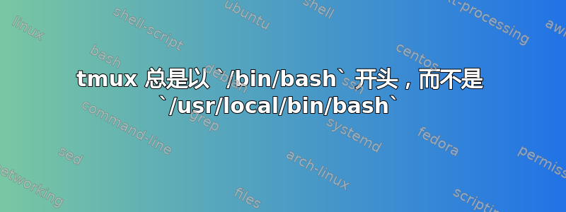 tmux 总是以 `/bin/bash` 开头，而不是 `/usr/local/bin/bash`