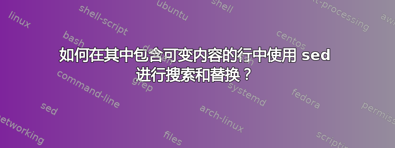 如何在其中包含可变内容的行中使用 sed 进行搜索和替换？