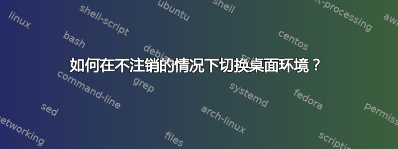 如何在不注销的情况下切换桌面环境？