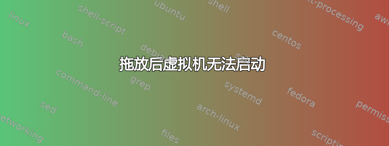 拖放后虚拟机无法启动