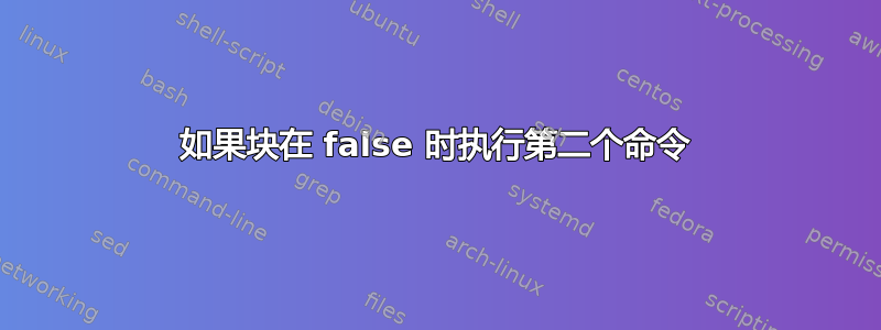 如果块在 false 时执行第二个命令