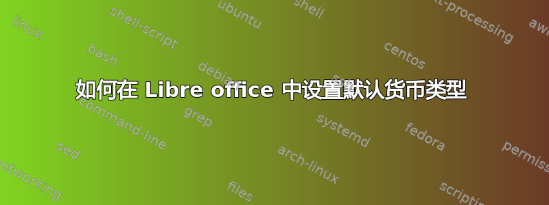 如何在 Libre office 中设置默认货币类型