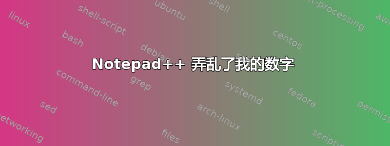 Notepad++ 弄乱了我的数字