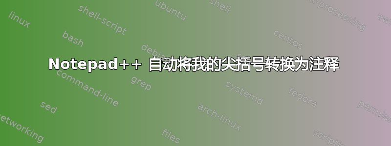 Notepad++ 自动将我的尖括号转换为注释