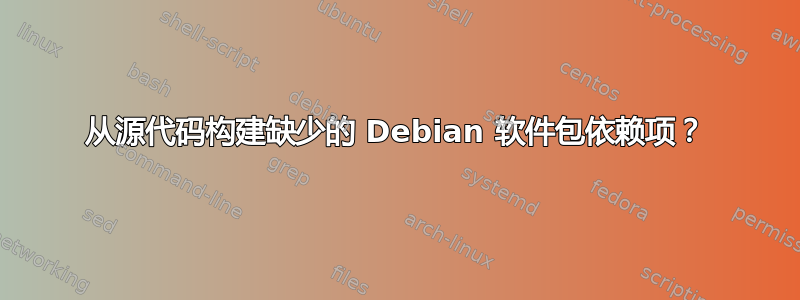 从源代码构建缺少的 Debian 软件包依赖项？