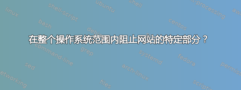 在整个操作系统范围内阻止网站的特定部分？