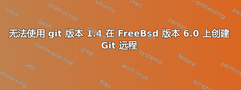 无法使用 git 版本 1.4 在 FreeBsd 版本 6.0 上创建 Git 远程