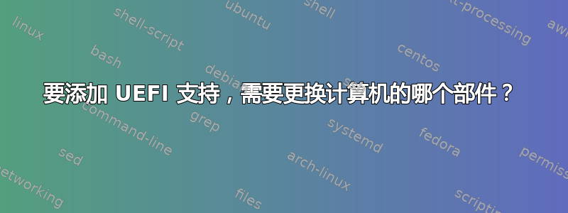 要添加 UEFI 支持，需要更换计算机的哪个部件？