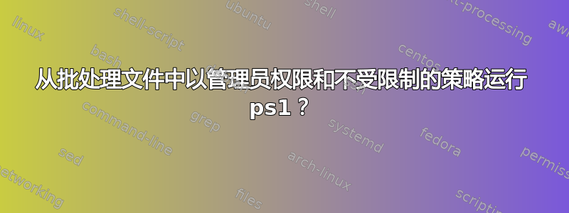 从批处理文件中以管理员权限和不受限制的策略运行 ps1？