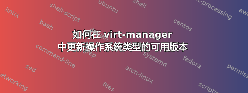 如何在 virt-manager 中更新操作系统类型的可用版本