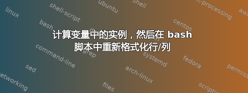 计算变量中的实例，然后在 bash 脚本中重新格式化行/列