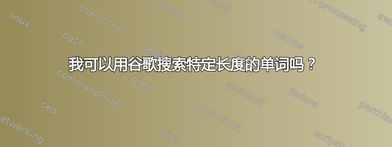 我可以用谷歌搜索特定长度的单词吗？