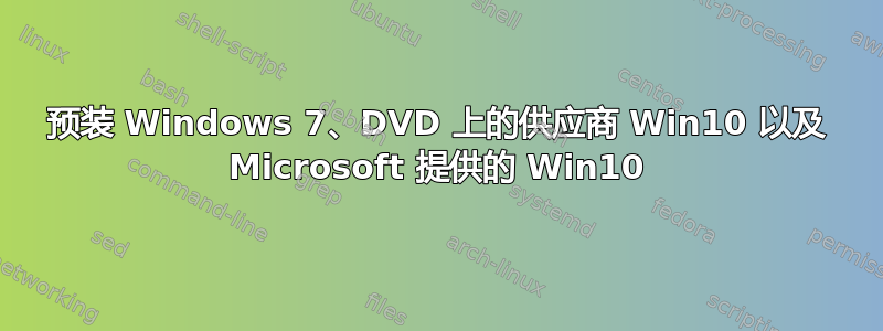 预装 Windows 7、DVD 上的供应商 Win10 以及 Microsoft 提供的 Win10