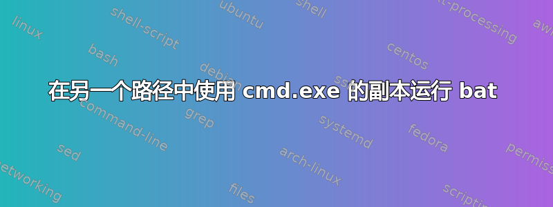 在另一个路径中使用 cmd.exe 的副本运行 bat