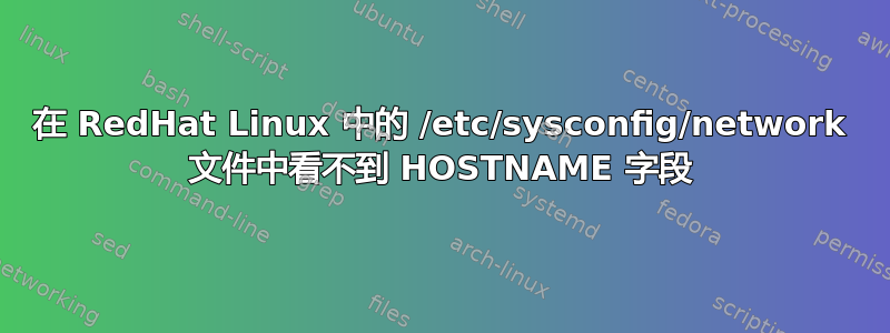 在 RedHat Linux 中的 /etc/sysconfig/network 文件中看不到 HOSTNAME 字段