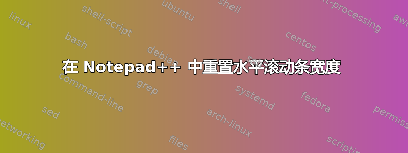 在 Notepad++ 中重置水平滚动条宽度