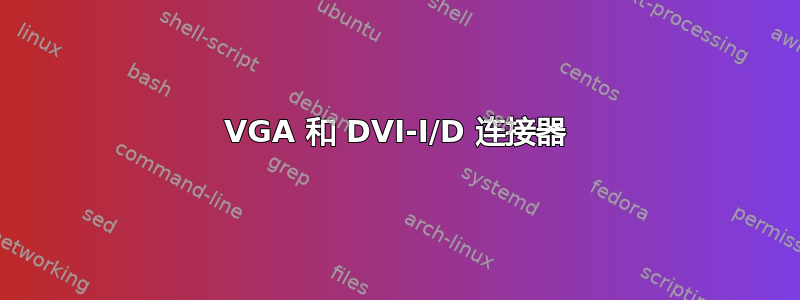 VGA 和 DVI-I/D 连接器