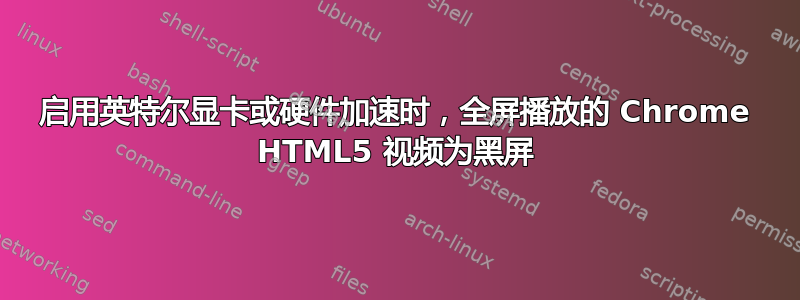 启用英特尔显卡或硬件加速时，全屏播放的 Chrome HTML5 视频为黑屏