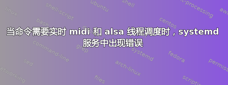 当命令需要实时 midi 和 alsa 线程调度时，systemd 服务中出现错误