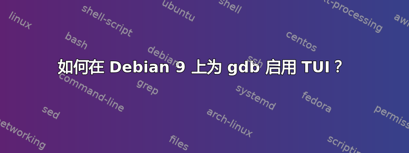 如何在 Debian 9 上为 gdb 启用 TUI？