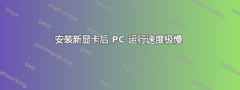 安装新显卡后 PC 运行速度极慢