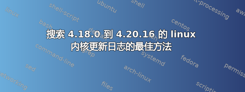 搜索 4.18.0 到 4.20.16 的 linux 内核更新日志的最佳方法