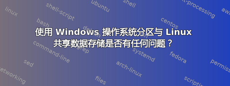 使用 Windows 操作系统分区与 Linux 共享数据存储是否有任何问题？