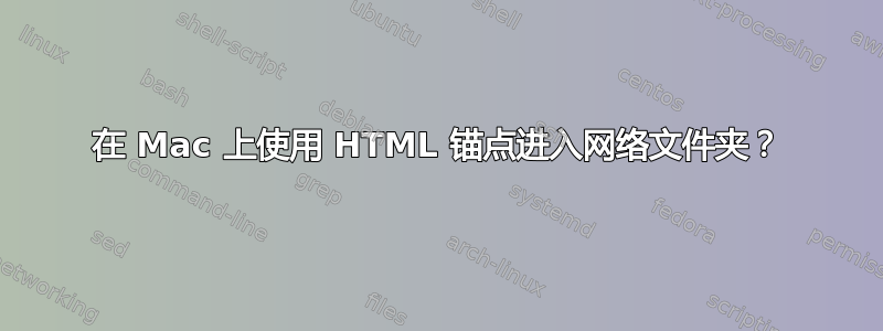 在 Mac 上使用 HTML 锚点进入网络文件夹？