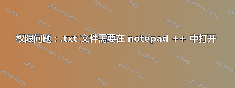 权限问题：.txt 文件需要在 notepad ++ 中打开