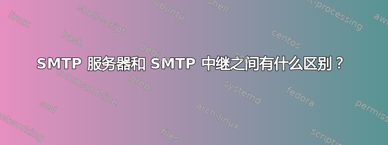 SMTP 服务器和 SMTP 中继之间有什么区别？