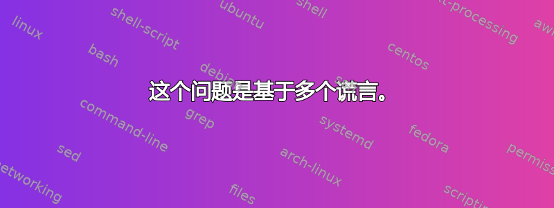 这个问题是基于多个谎言。