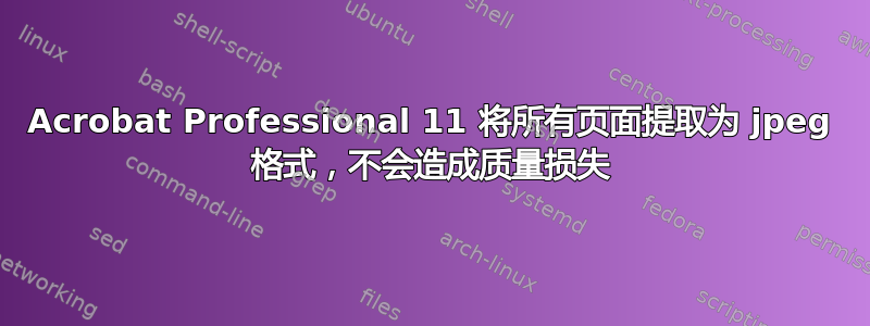 Acrobat Professional 11 将所有页面提取为 jpeg 格式，不会造成质量损失