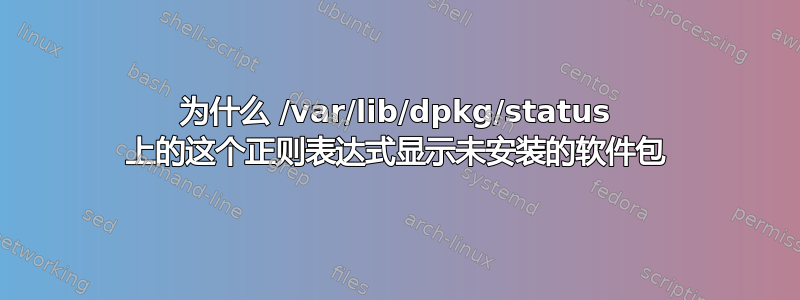 为什么 /var/lib/dpkg/status 上的这个正则表达式显示未安装的软件包