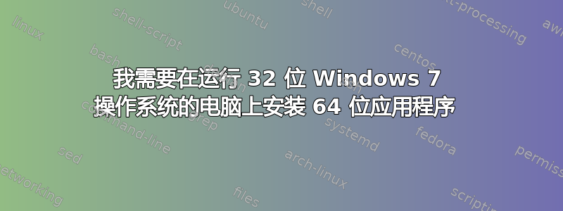 我需要在运行 32 位 Windows 7 操作系统的电脑上安装 64 位应用程序 