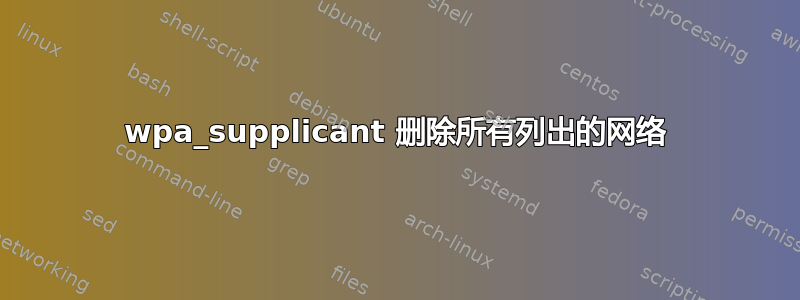 wpa_supplicant 删除所有列出的网络