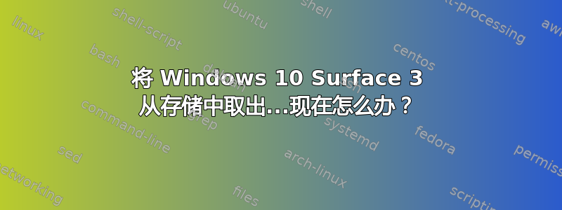 将 Windows 10 Surface 3 从存储中取出...现在怎么办？