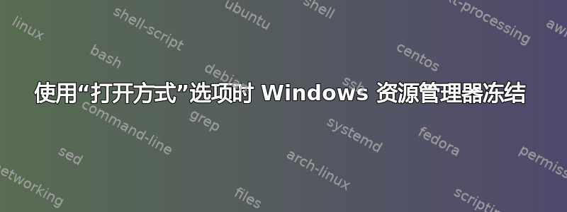 使用“打开方式”选项时 Windows 资源管理器冻结