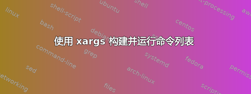 使用 xargs 构建并运行命令列表